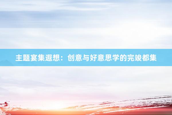 主题宴集遐想:创意与好意思学的完竣都集